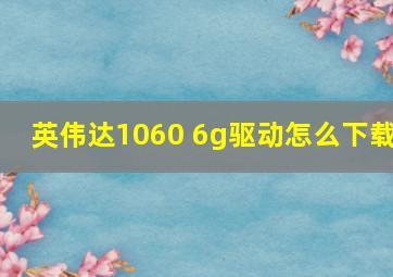 英伟达1060 6g驱动怎么下载